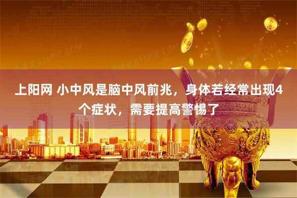 上阳网 小中风是脑中风前兆，身体若经常出现4个症状，需要提高警惕了