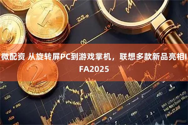微配资 从旋转屏PC到游戏掌机，联想多款新品亮相IFA2025