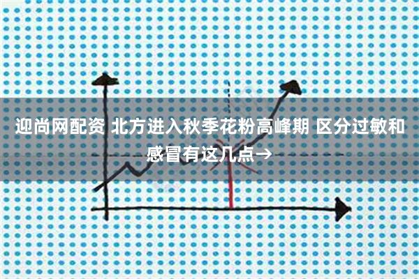 迎尚网配资 北方进入秋季花粉高峰期 区分过敏和感冒有这几点→