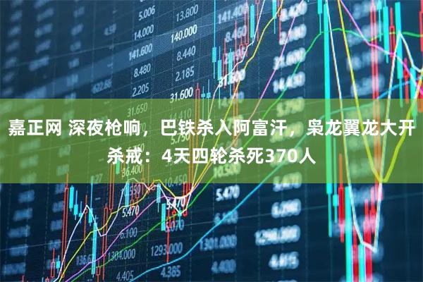 嘉正网 深夜枪响，巴铁杀入阿富汗，枭龙翼龙大开杀戒：4天四轮杀死370人