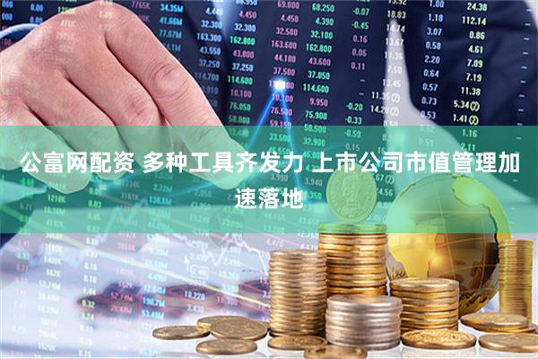 公富网配资 多种工具齐发力 上市公司市值管理加速落地
