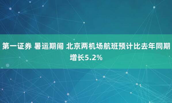 第一证券 暑运期间 北京两机场航班预计比去年同期增长5.2%