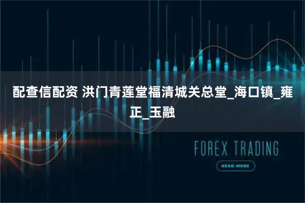 配查信配资 洪门青莲堂福清城关总堂_海口镇_雍正_玉融