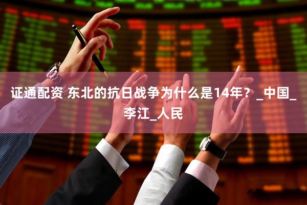 证通配资 东北的抗日战争为什么是14年？_中国_李江_人民