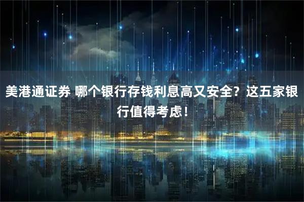 美港通证券 哪个银行存钱利息高又安全？这五家银行值得考虑！