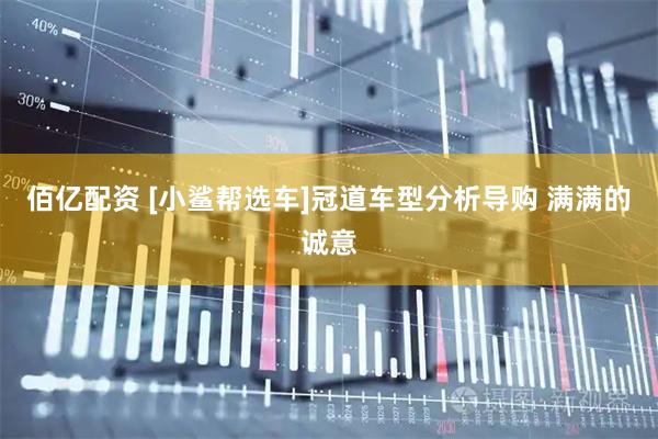 佰亿配资 [小鲨帮选车]冠道车型分析导购 满满的诚意
