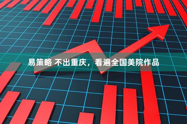 易策略 不出重庆，看遍全国美院作品